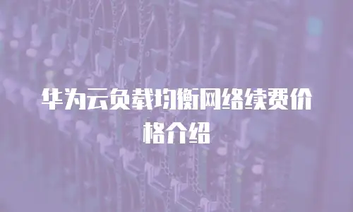 华为云负载均衡网络续费价格介绍