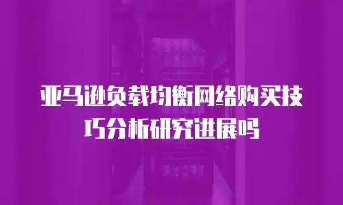 亚马逊负载均衡网络购买技巧分析研究进展吗