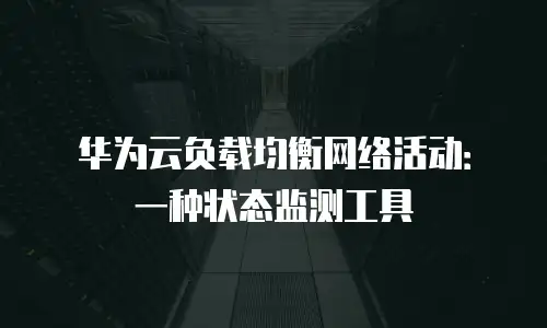 华为云负载均衡网络活动：一种状态监测工具