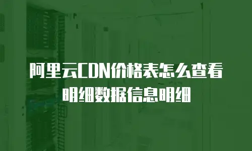 阿里云CDN价格表怎么查看明细数据信息明细