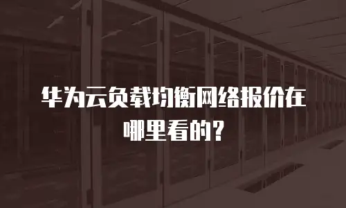 华为云负载均衡网络报价在哪里看的？