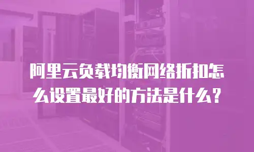 阿里云负载均衡网络折扣怎么设置最好的方法是什么？