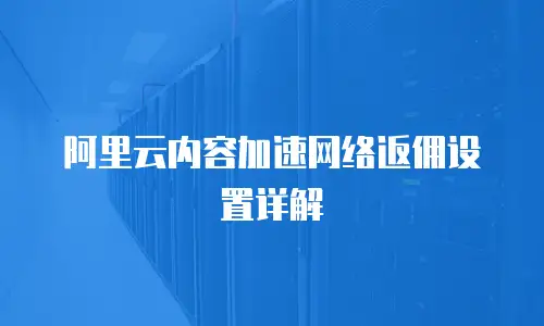 阿里云内容加速网络返佣设置详解