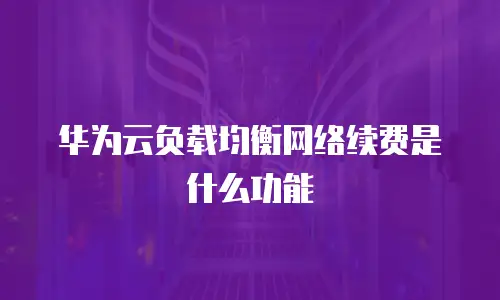 华为云负载均衡网络续费是什么功能