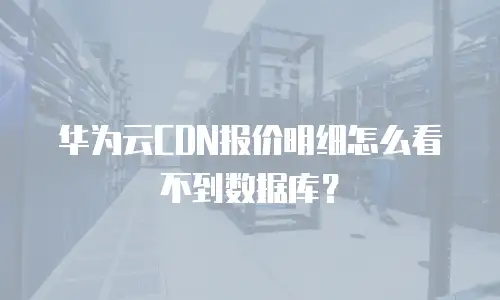 华为云CDN报价明细怎么看不到数据库？