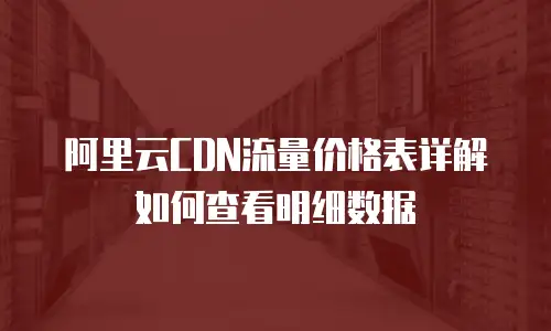 阿里云CDN流量价格表详解如何查看明细数据