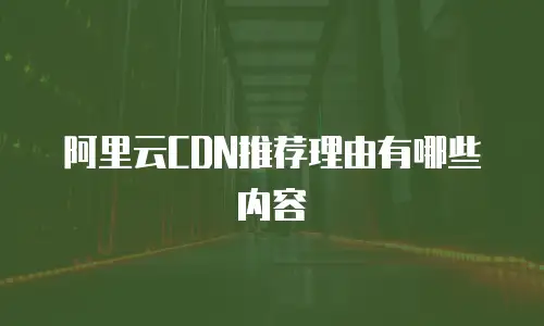 阿里云CDN推荐理由有哪些内容