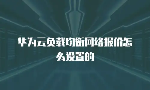 华为云负载均衡网络报价怎么设置的