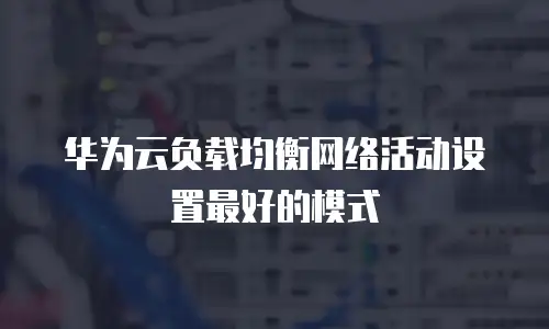 华为云负载均衡网络活动设置最好的模式