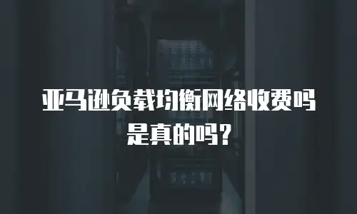亚马逊负载均衡网络收费吗是真的吗？