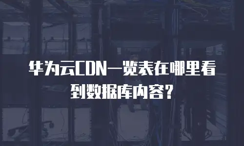 华为云CDN一览表在哪里看到数据库内容？