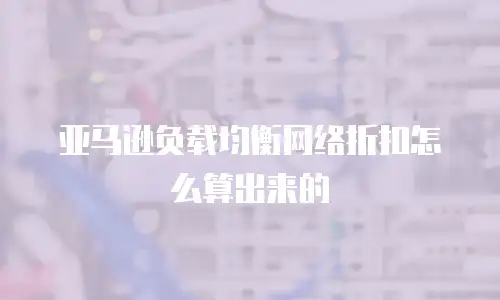 亚马逊负载均衡网络折扣怎么算出来的