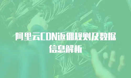 阿里云CDN返佣规则及数据信息解析