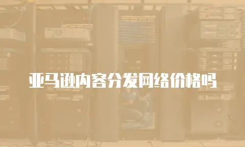 亚马逊内容分发网络价格吗