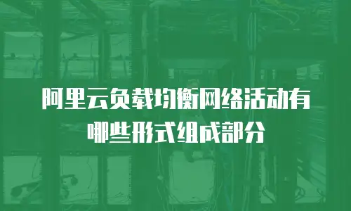 阿里云负载均衡网络活动有哪些形式组成部分