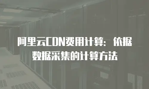 阿里云CDN费用计算：依据数据采集的计算方法