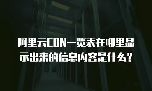 阿里云CDN一览表在哪里显示出来的信息内容是什么？