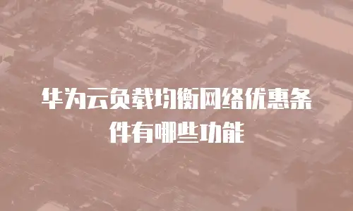 华为云负载均衡网络优惠条件有哪些功能