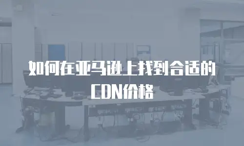 如何在亚马逊上找到合适的CDN价格