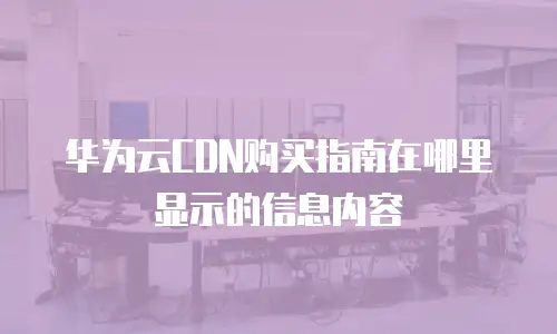 华为云CDN购买指南在哪里显示的信息内容