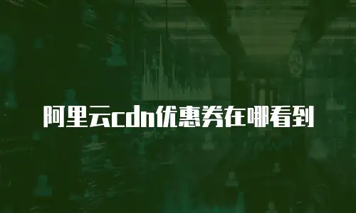 阿里云cdn优惠券在哪看到
