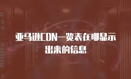 亚马逊CDN一览表在哪显示出来的信息