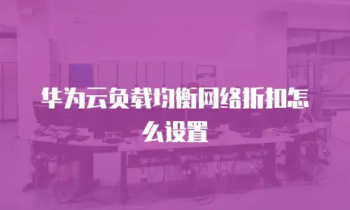 华为云负载均衡网络折扣怎么设置