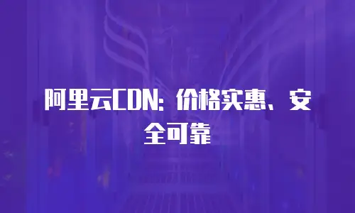 阿里云CDN: 价格实惠、安全可靠