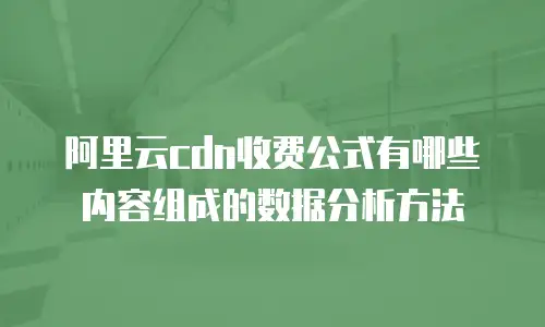 阿里云cdn收费公式有哪些内容组成的数据分析方法