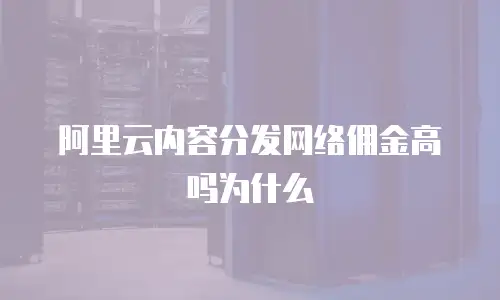 阿里云内容分发网络佣金高吗为什么