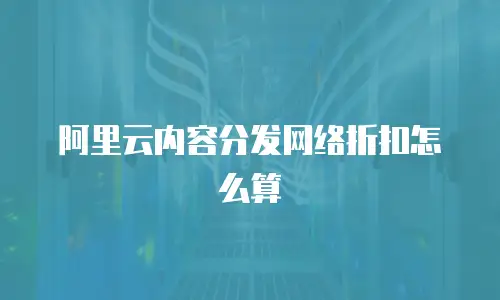 阿里云内容分发网络折扣怎么算
