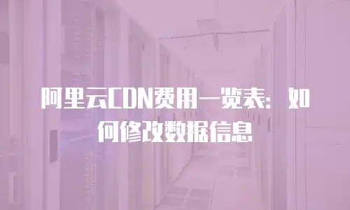 阿里云CDN费用一览表：如何修改数据信息