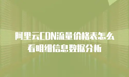 阿里云CDN流量价格表怎么看明细信息数据分析