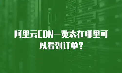阿里云CDN一览表在哪里可以看到订单？