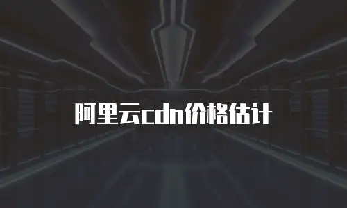 阿里云cdn价格估计