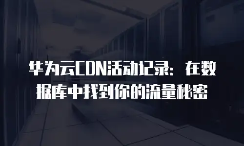 华为云CDN活动记录：在数据库中找到你的流量秘密