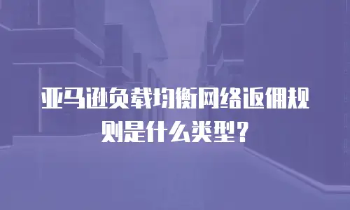 亚马逊负载均衡网络返佣规则是什么类型？