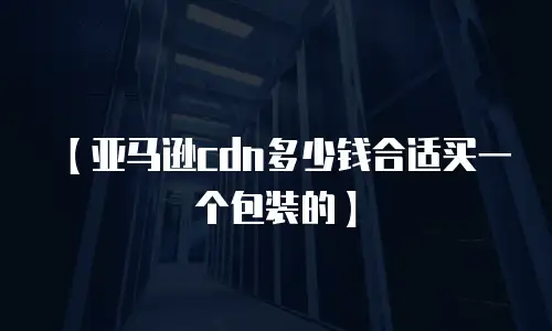 【亚马逊cdn多少钱合适买一个包装的】