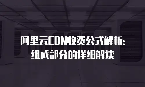 阿里云CDN收费公式解析: 组成部分的详细解读