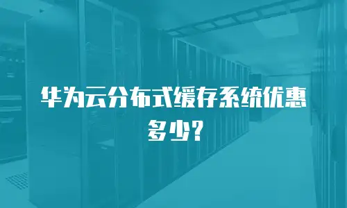 华为云分布式缓存系统优惠多少？