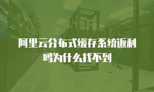 阿里云分布式缓存系统返利吗为什么找不到