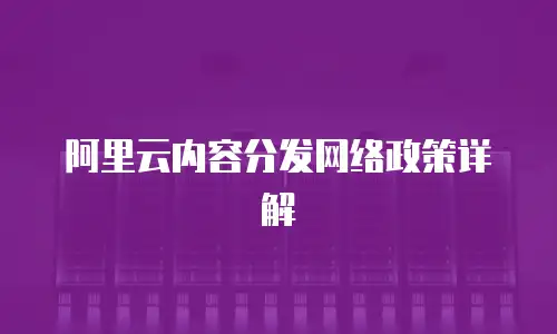 阿里云内容分发网络政策详解