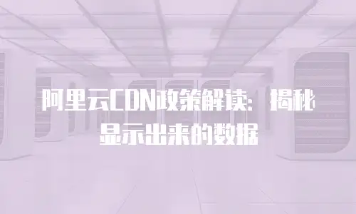 阿里云CDN政策解读：揭秘显示出来的数据