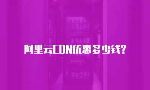 阿里云CDN优惠多少钱？