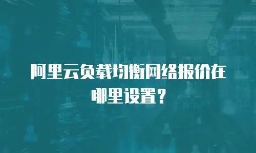阿里云负载均衡网络报价在哪里设置？