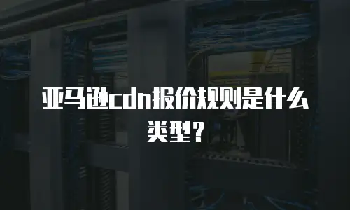 亚马逊cdn报价规则是什么类型？