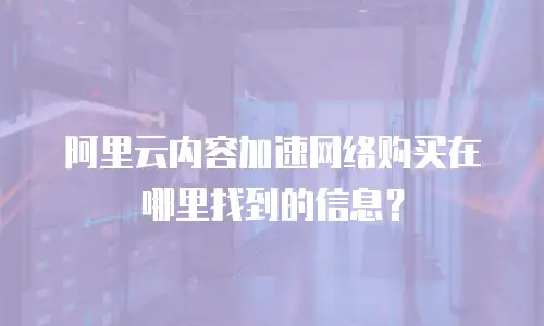 阿里云内容加速网络购买在哪里找到的信息？