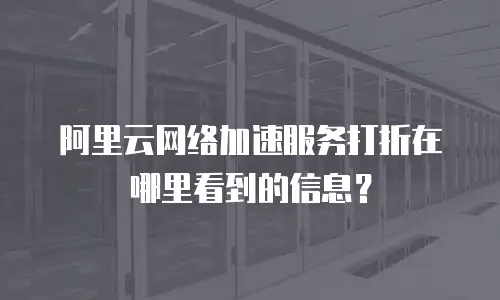 阿里云网络加速服务打折在哪里看到的信息？