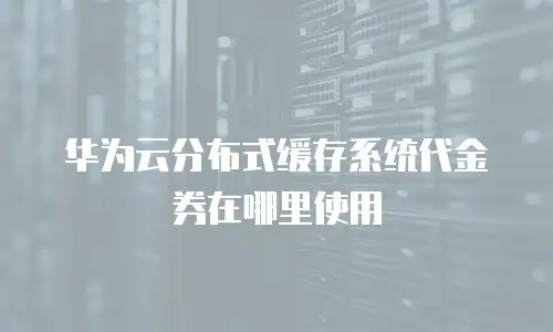 华为云分布式缓存系统代金券在哪里使用
