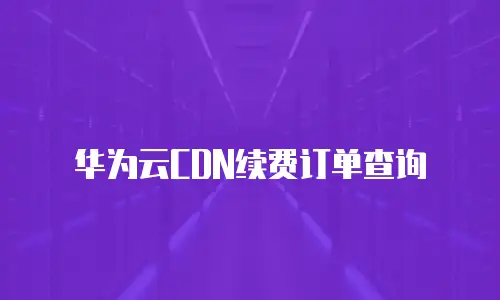 华为云CDN续费订单查询